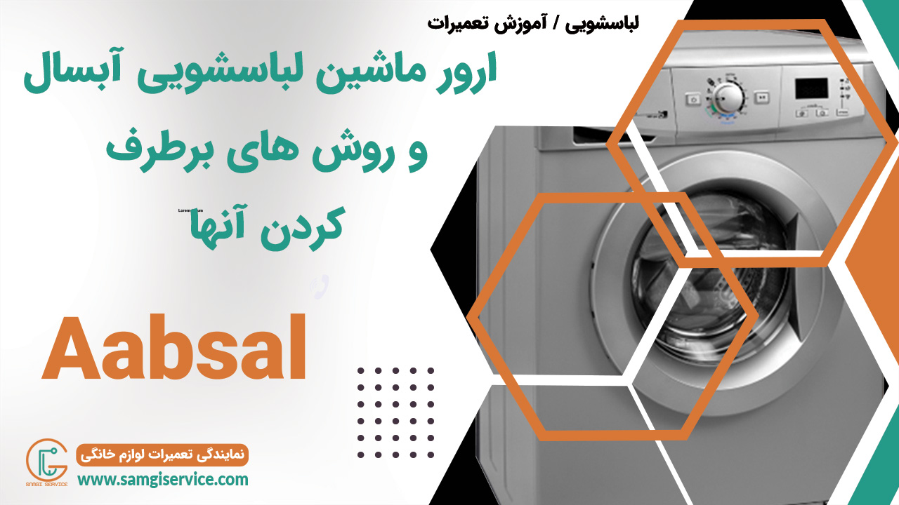 ارور ماشین لباسشویی آبسال و چگونگی عیب یابی و رفع عیب و راه ها و روش های ارور و خرابی و کد خطا و الارم و هشدار ماشین لباسشویی آبسال